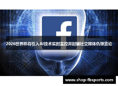 2026世界杯将引入AI技术实时监控并封禁社交媒体仇恨言论 2026世界杯将引入AI技术实时监控并封禁社交媒体仇恨言论