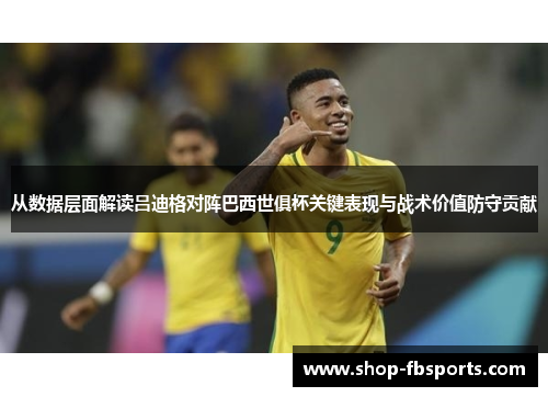 从数据层面解读吕迪格对阵巴西世俱杯关键表现与战术价值防守贡献