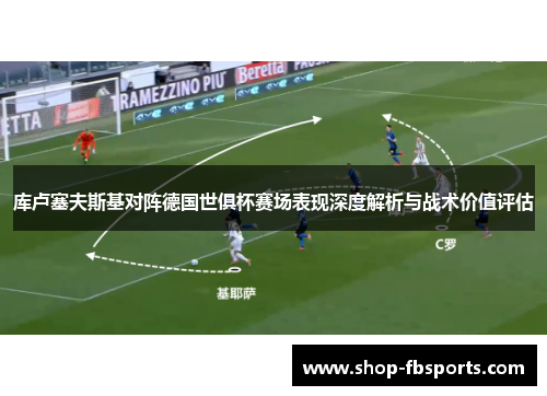 库卢塞夫斯基对阵德国世俱杯赛场表现深度解析与战术价值评估