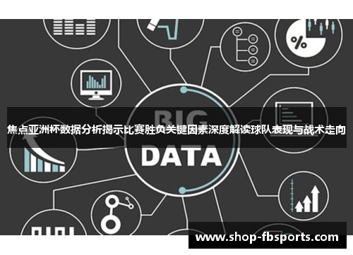 焦点亚洲杯数据分析揭示比赛胜负关键因素深度解读球队表现与战术走向