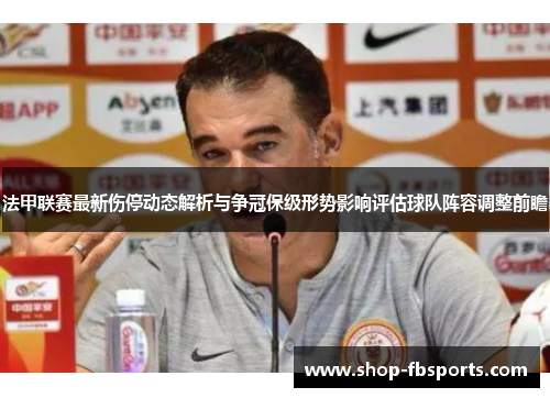 法甲联赛最新伤停动态解析与争冠保级形势影响评估球队阵容调整前瞻 法甲联赛最新伤停动态解析与争冠保级形势影响评估球队阵容调整前瞻