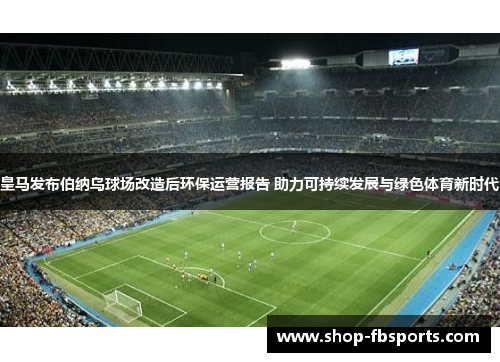 皇马发布伯纳乌球场改造后环保运营报告 助力可持续发展与绿色体育新时代 皇马发布伯纳乌球场改造后环保运营报告 助力可持续发展与绿色体育新时代