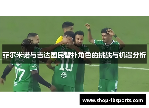 菲尔米诺与吉达国民替补角色的挑战与机遇分析 菲尔米诺与吉达国民替补角色的挑战与机遇分析