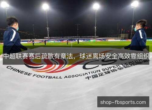中超联赛赛后疏散有章法，球迷离场安全高效靠组织