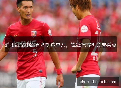 浦和红钻中路直塞制造单刀，锋线把握机会成看点