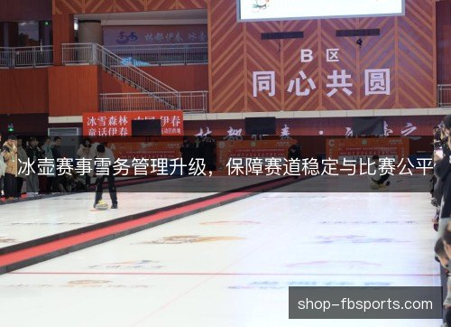 冰壶赛事雪务管理升级，保障赛道稳定与比赛公平